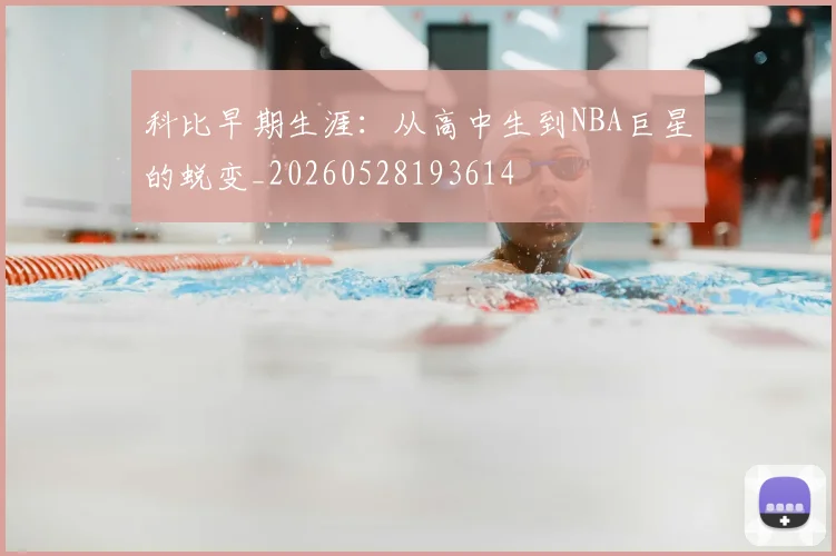 科比早期生涯:从高中生到NBA巨星的蜕变_20260528193614