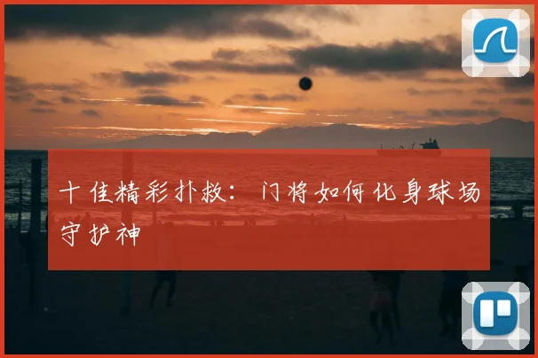 十佳精彩扑救:门将如何化身球场守护神