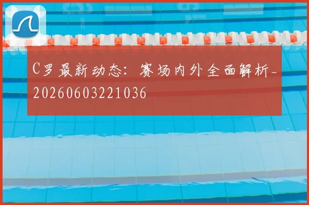C罗最新动态:赛场内外全面解析_20260603221036