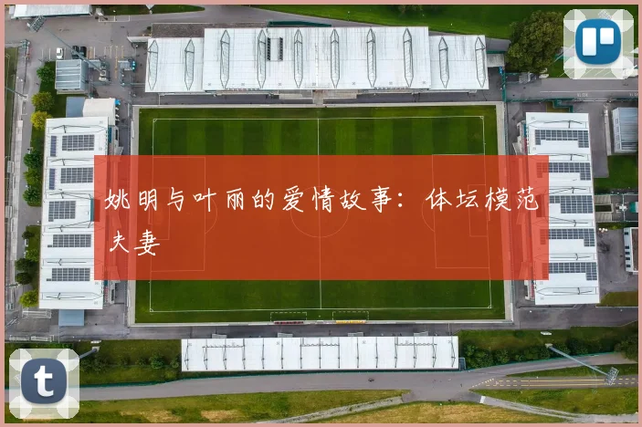 姚明与叶丽的爱情故事：体坛模范夫妻