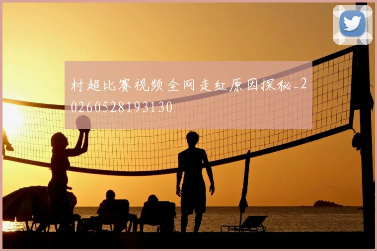 村超比赛视频全网走红原因探秘_20260528193130