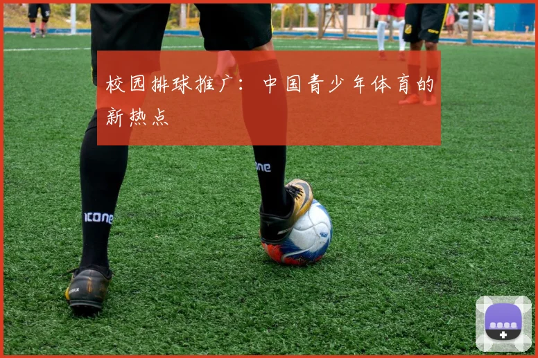 校园排球推广：中国青少年体育的新热点