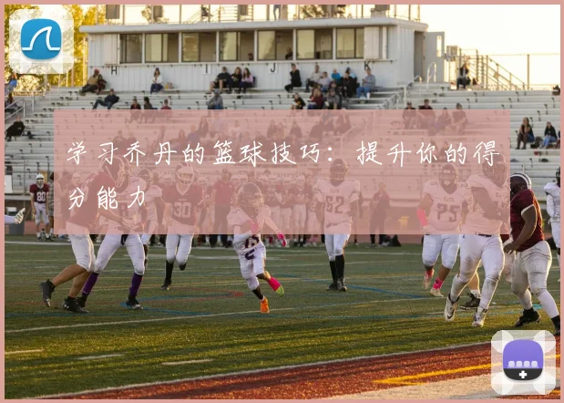 学习乔丹的篮球技巧：提升你的得分能力