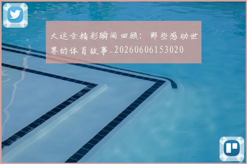 大运会精彩瞬间回顾：那些感动世界的体育故事_20260606153020