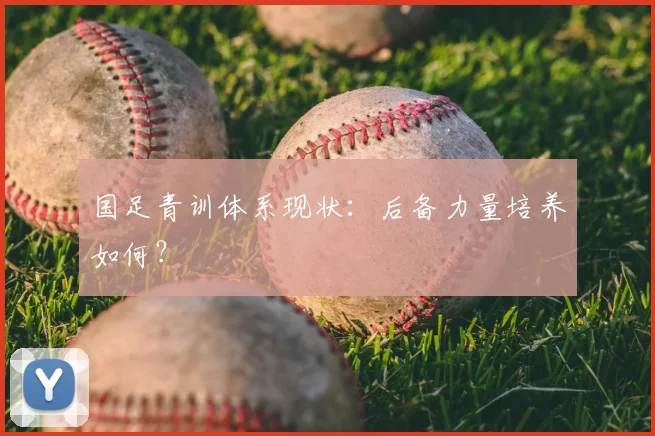 国足青训体系现状：后备力量培养如何？