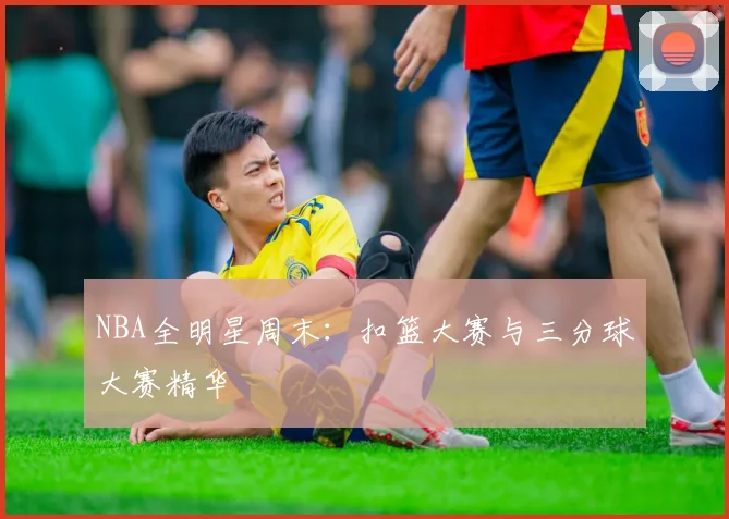 NBA全明星周末：扣篮大赛与三分球大赛精华