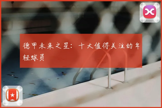 德甲未来之星：十大值得关注的年轻球员
