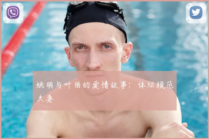 姚明与叶丽的爱情故事：体坛模范夫妻