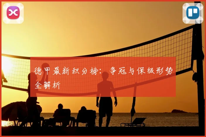 德甲最新积分榜：争冠与保级形势全解析
