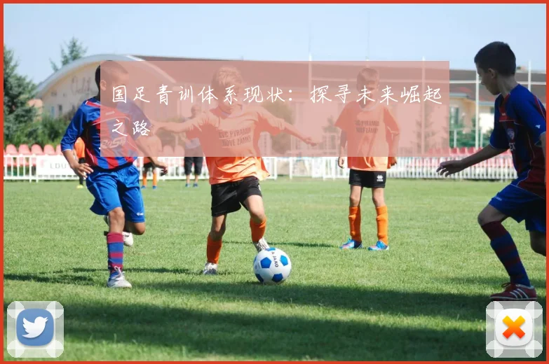 国足青训体系现状：探寻未来崛起之路