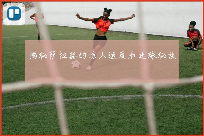 揭秘萨拉赫的惊人速度和进球秘诀