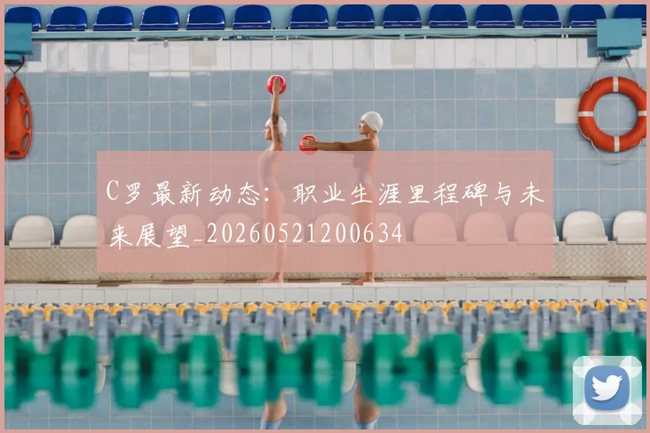 C罗最新动态：职业生涯里程碑与未来展望_20260521200634