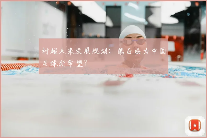 村超未来发展规划：能否成为中国足球新希望？