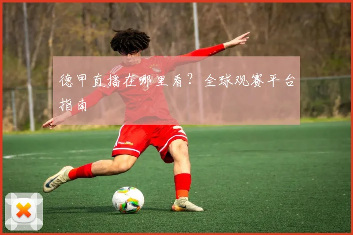 德甲直播在哪里看？全球观赛平台指南