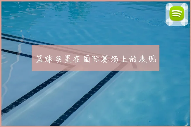 篮球明星在国际赛场上的表现