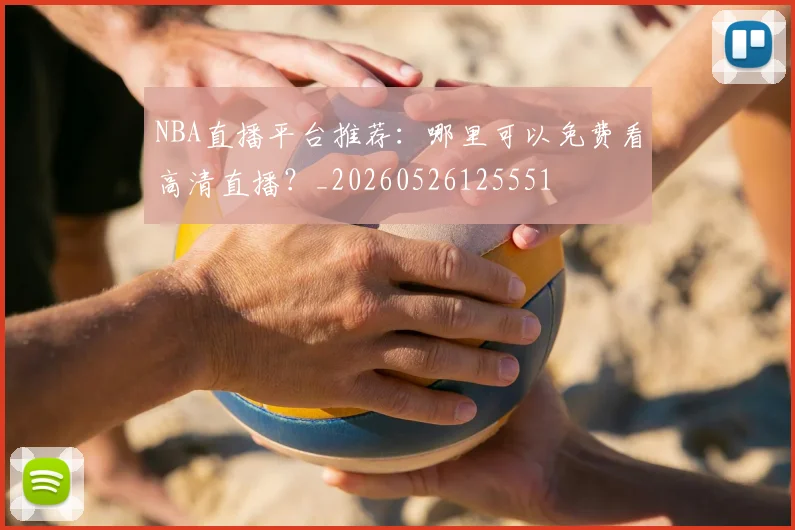 NBA直播平台推荐:哪里可以免费看高清直播?_20260526125551