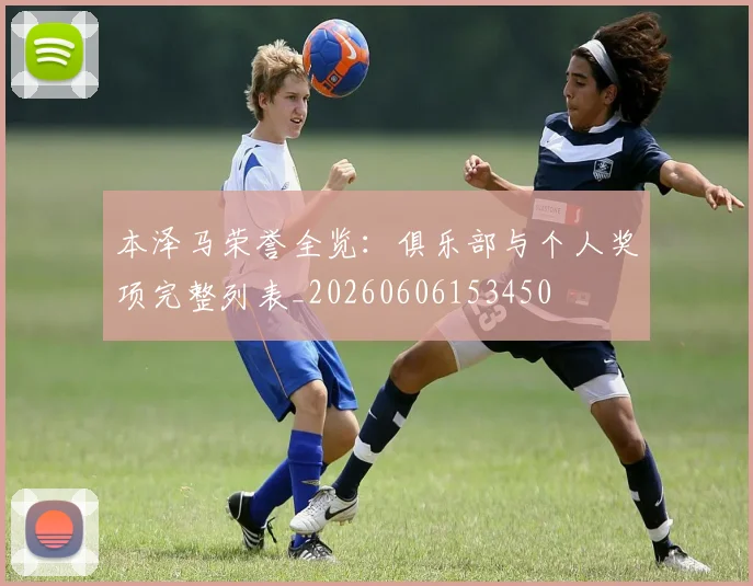 本泽马荣誉全览：俱乐部与个人奖项完整列表_20260606153450