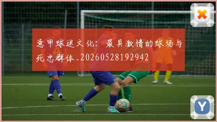 意甲球迷文化：最具激情的球场与死忠群体_20260528192942