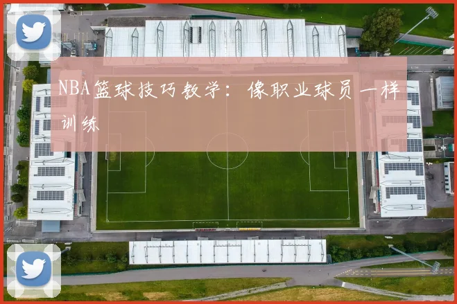 NBA篮球技巧教学：像职业球员一样训练