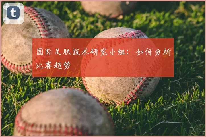 国际足联技术研究小组：如何分析比赛趋势