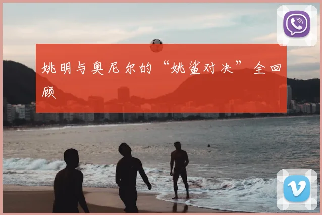 姚明与奥尼尔的“姚鲨对决”全回顾