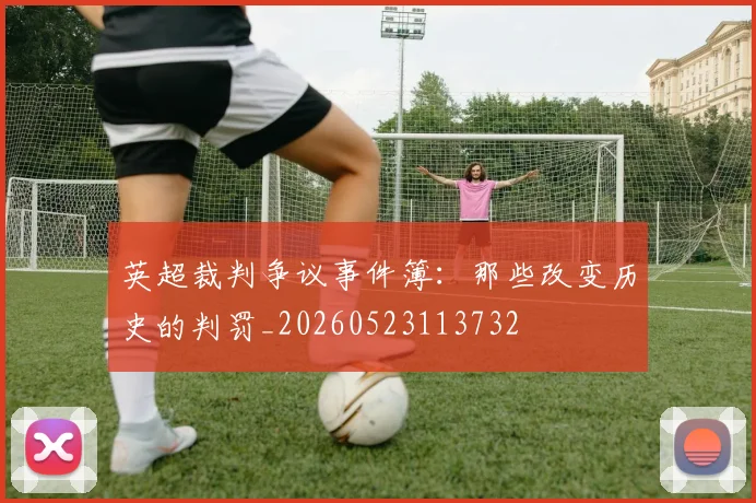 英超裁判争议事件簿：那些改变历史的判罚_20260523113732