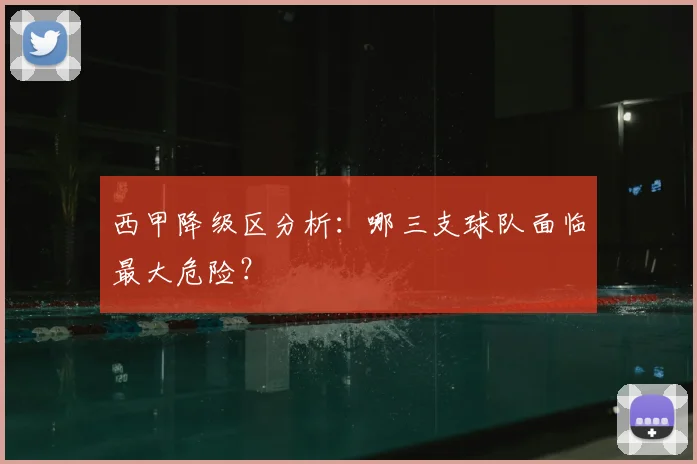 西甲降级区分析：哪三支球队面临最大危险？