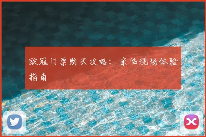 欧冠门票购买攻略：亲临现场体验指南