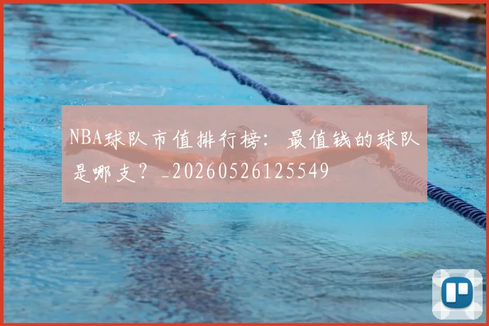 NBA球队市值排行榜:最值钱的球队是哪支?_20260526125549