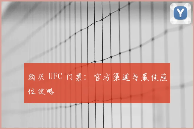 购买 UFC 门票:官方渠道与最佳座位攻略