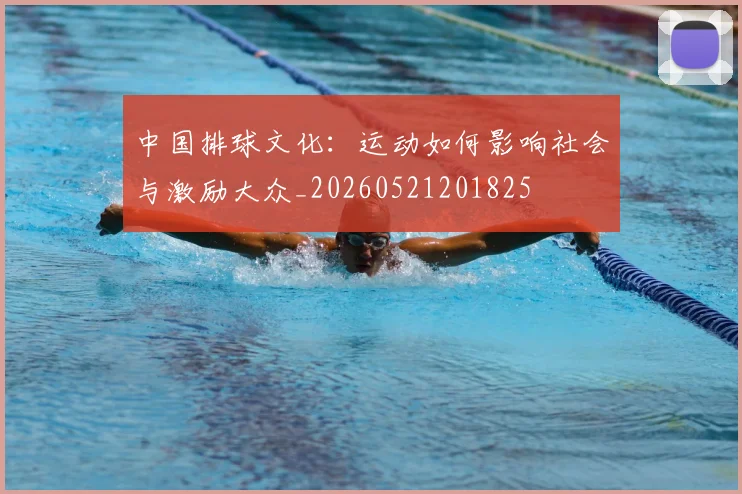 中国排球文化：运动如何影响社会与激励大众_20260521201825