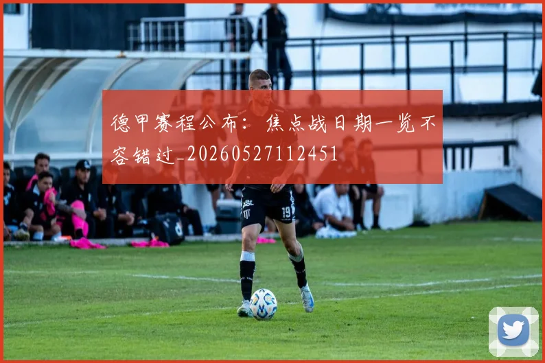 德甲赛程公布：焦点战日期一览不容错过_20260527112451