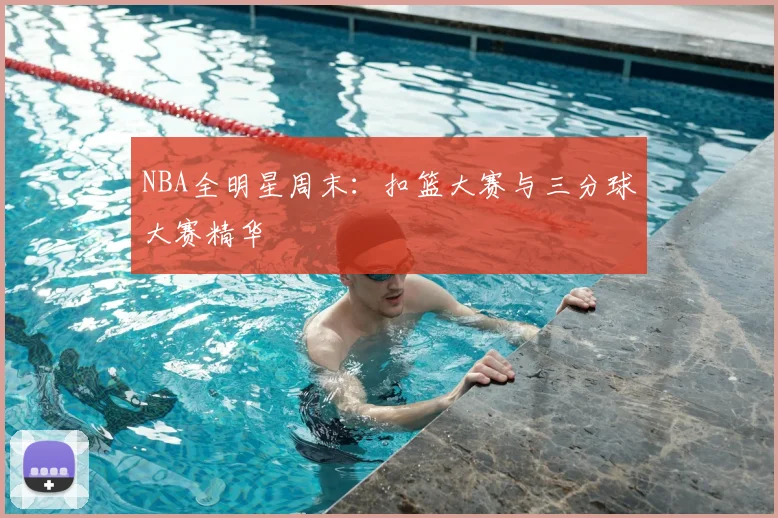 NBA全明星周末：扣篮大赛与三分球大赛精华