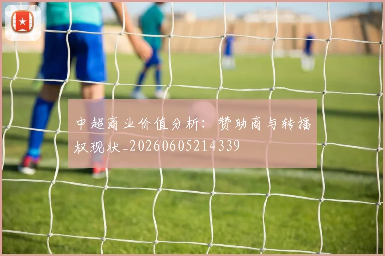 中超商业价值分析：赞助商与转播权现状_20260605214339