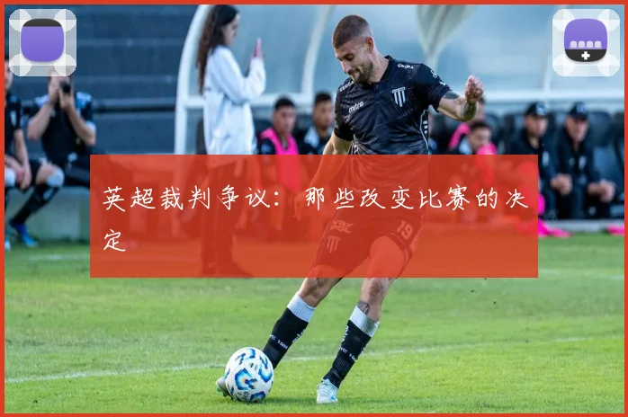 英超裁判争议：那些改变比赛的决定