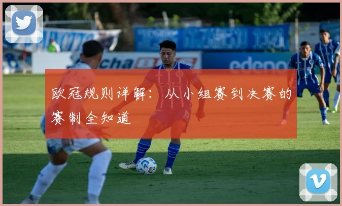 欧冠规则详解：从小组赛到决赛的赛制全知道