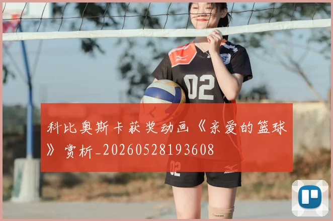 科比奥斯卡获奖动画《亲爱的篮球》赏析_20260528193608