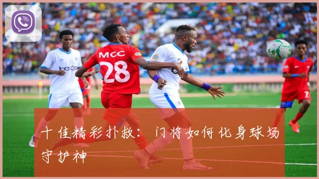 十佳精彩扑救:门将如何化身球场守护神