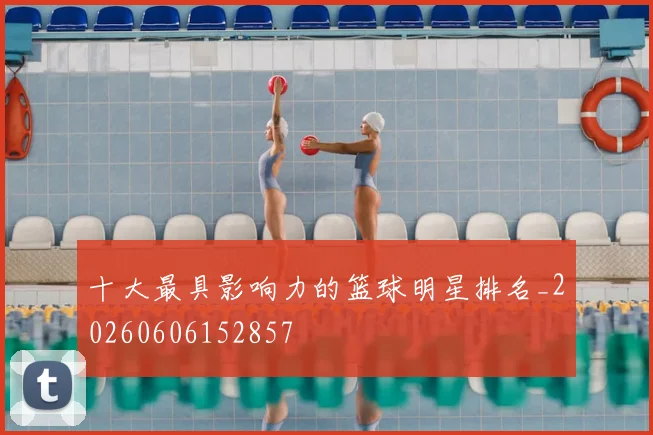 十大最具影响力的篮球明星排名_20260606152857