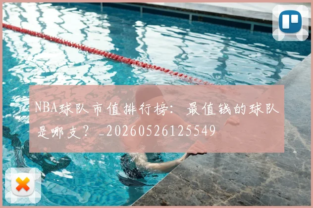 NBA球队市值排行榜:最值钱的球队是哪支?_20260526125549