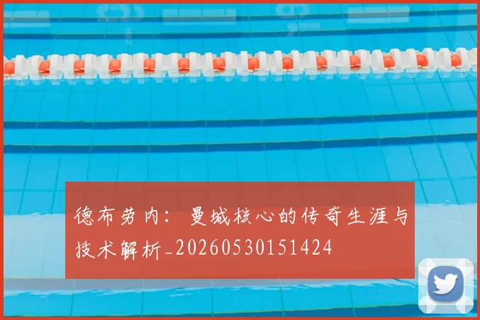 德布劳内：曼城核心的传奇生涯与技术解析_20260530151424