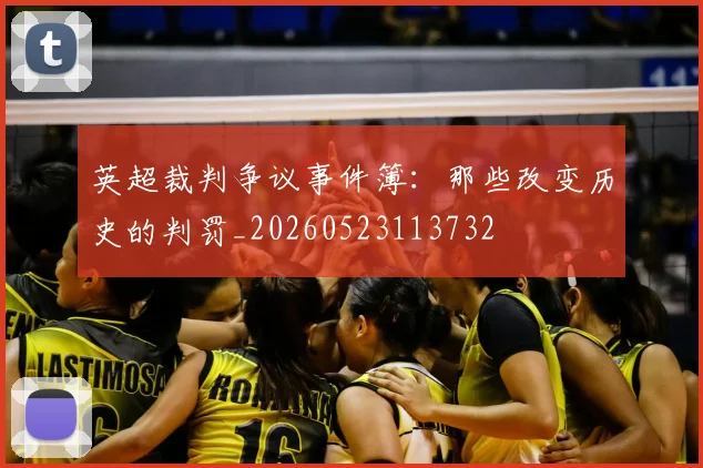 英超裁判争议事件簿：那些改变历史的判罚_20260523113732